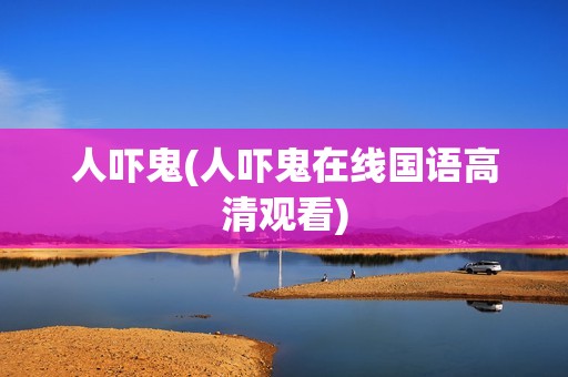 人吓鬼(人吓鬼在线国语高清观看)