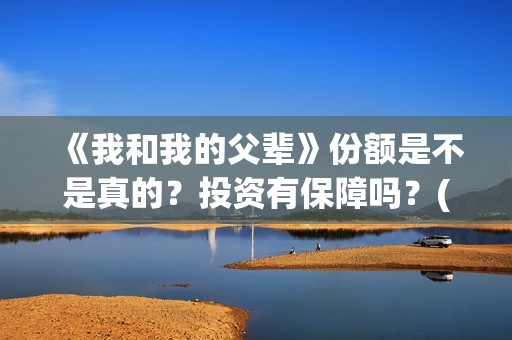 《我和我的父辈》份额是不是真的？投资有保障吗？(《我和我的父辈》电影免费观看)