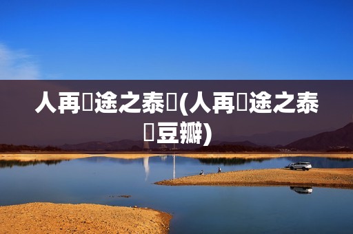 人再囧途之泰囧(人再囧途之泰囧豆瓣)