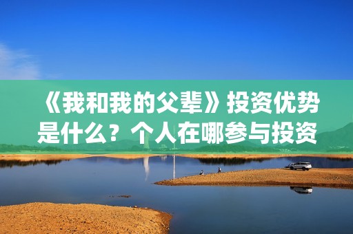 《我和我的父辈》投资优势是什么？个人在哪参与投资呢？(我和我的父辈在线观看免费全集电视剧)