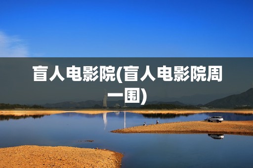 盲人电影院(盲人电影院周一围)