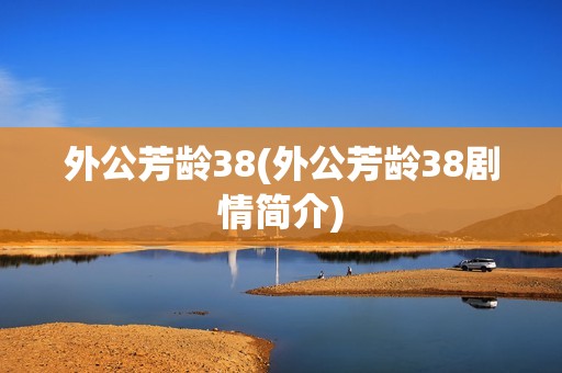 外公芳龄38(外公芳龄38剧情简介)