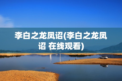 李白之龙凤诏(李白之龙凤诏 在线观看)