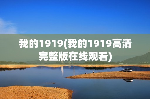 我的1919(我的1919高清完整版在线观看)