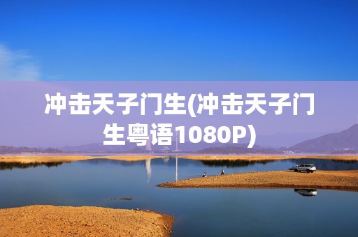 冲击天子门生(冲击天子门生粤语1080P)