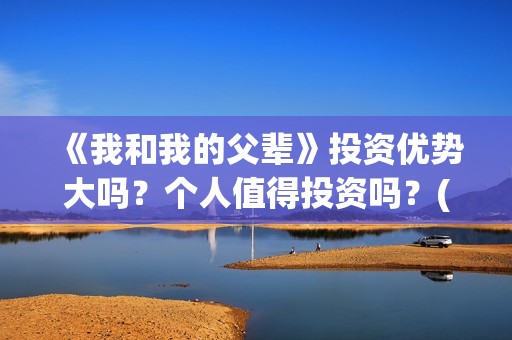 《我和我的父辈》投资优势大吗?个人值得投资吗?(我和我的父辈主题曲) 《我和我的父辈》投资优势大吗?个人值得投资吗?(我和我的父辈主题曲)