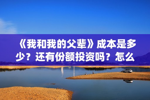 《我和我的父辈》成本是多少？还有份额投资吗？怎么参与？(《我和我的父辈》)