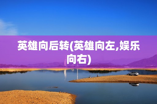 英雄向后转(英雄向左,娱乐向右)