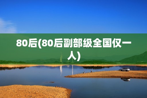 80后(80后副部级全国仅一人)