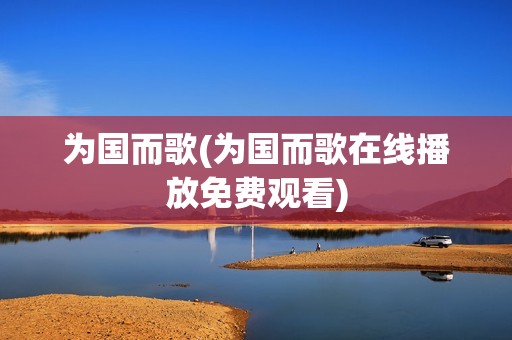 为国而歌(为国而歌在线播放免费观看)
