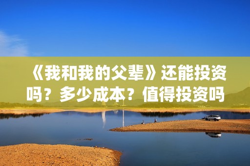 《我和我的父辈》还能投资吗？多少成本？值得投资吗？(我和我的父辈之乘风)