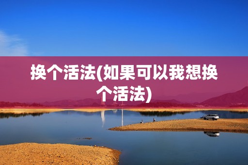 换个活法(如果可以我想换个活法)