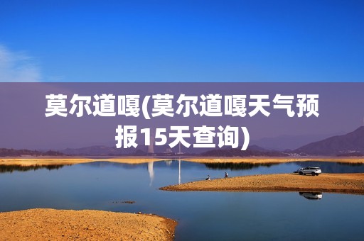 莫尔道嘎(莫尔道嘎天气预报15天查询)