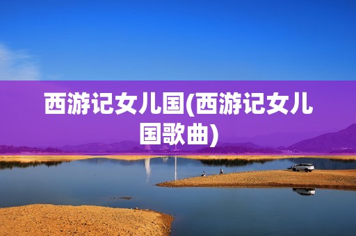 西游记女儿国(西游记女儿国歌曲)