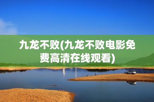 九龙不败(九龙不败电影免费高清在线观看)