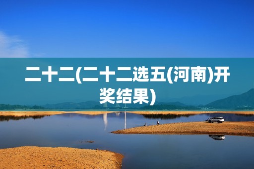 二十二(二十二选五(河南)开奖结果)