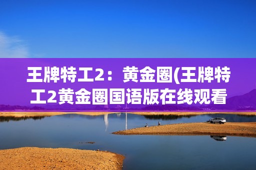 王牌特工2：黄金圈(王牌特工2黄金圈国语版在线观看)