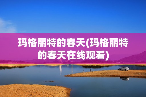 玛格丽特的春天(玛格丽特的春天在线观看)