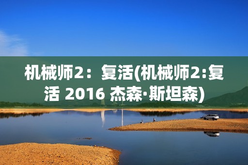 机械师2：复活(机械师2:复活 2016 杰森·斯坦森)