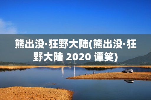 熊出没·狂野大陆(熊出没·狂野大陆 2020 谭笑)