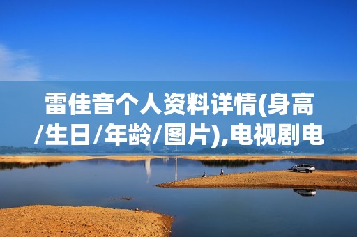 雷佳音个人资料详情(身高/生日/年龄/图片),电视剧电影作品