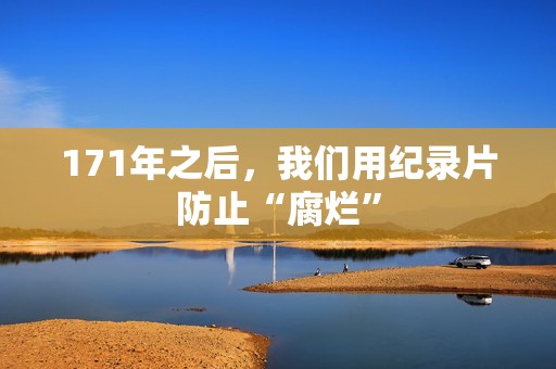 171年之后，我们用纪录片防止“腐烂”