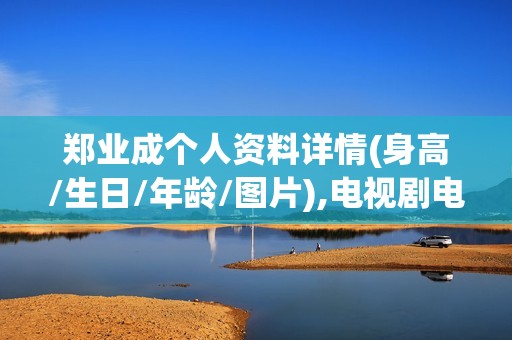 郑业成个人资料详情(身高/生日/年龄/图片),电视剧电影作品