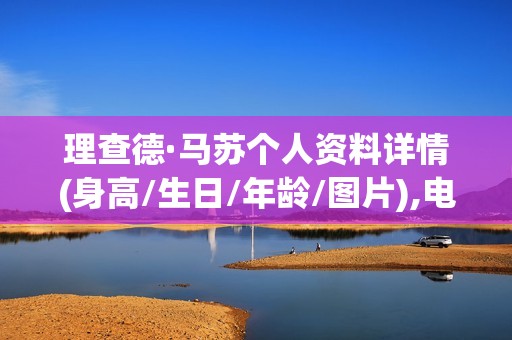 理查德·马苏个人资料详情(身高/生日/年龄/图片),电视剧电影作品