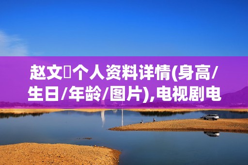 赵文瑄个人资料详情(身高/生日/年龄/图片),电视剧电影作品
