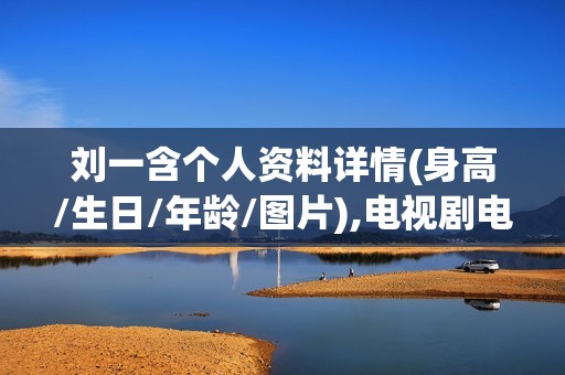 刘一含个人资料详情(身高/生日/年龄/图片),电视剧电影作品