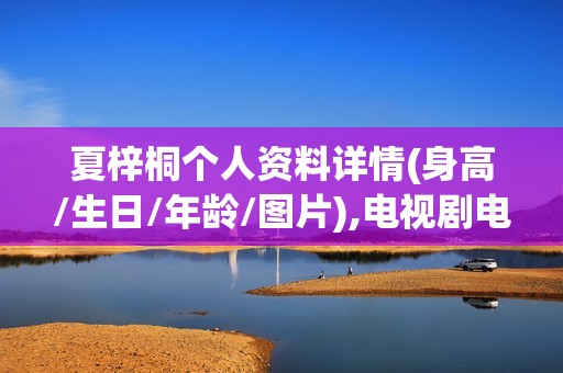 夏梓桐个人资料详情(身高/生日/年龄/图片),电视剧电影作品
