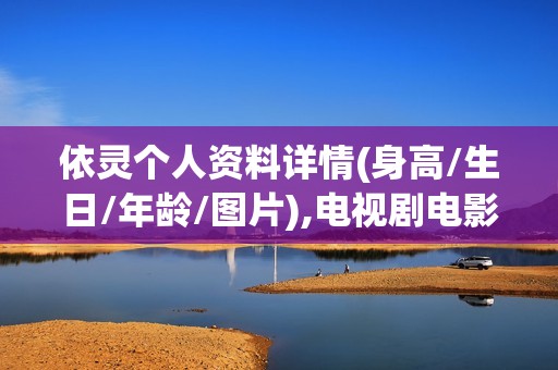 依灵个人资料详情(身高/生日/年龄/图片),电视剧电影作品