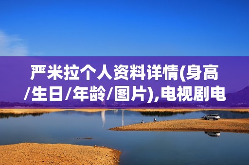 严米拉个人资料详情(身高/生日/年龄/图片),电视剧电影作品