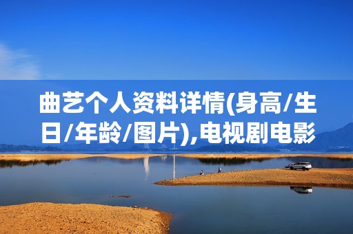 曲艺个人资料详情(身高/生日/年龄/图片),电视剧电影作品