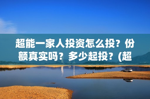 超能一家人投资怎么投？份额真实吗？多少起投？(超能一家人投资成本)