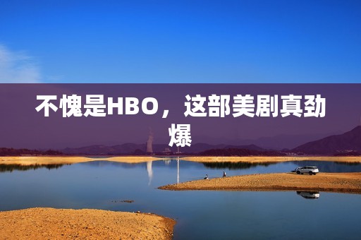 不愧是HBO，这部美剧真劲爆