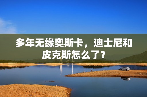 多年无缘奥斯卡，迪士尼和皮克斯怎么了？