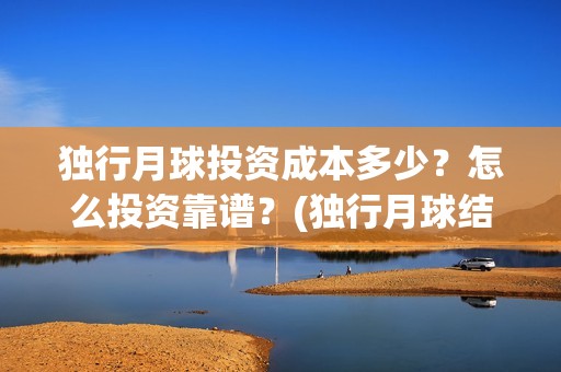 独行月球投资成本多少？怎么投资靠谱？(独行月球结局什么意思)