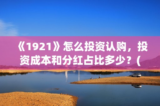 《1921》怎么投资认购，投资成本和分红占比多少？(1921怎么投资)