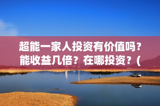 超能一家人投资有价值吗？能收益几倍？在哪投资？(超能一家人电影投资方)