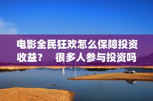 电影全民狂欢怎么保障投资收益？   很多人参与投资吗？(全民狂欢电影演员)