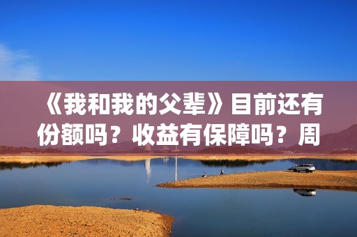 《我和我的父辈》目前还有份额吗？收益有保障吗？周期多久？(我和我的父辈电影免费播放完整版观后感)