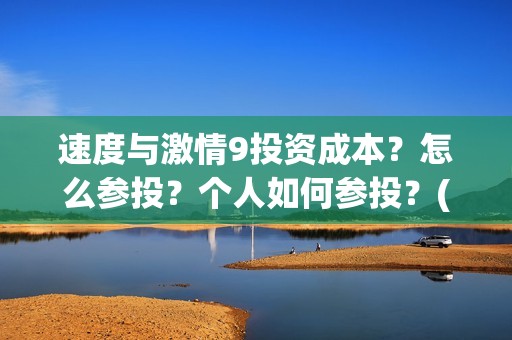 速度与激情9投资成本？怎么参投？个人如何参投？(速度与激情投资方)