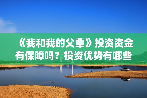 《我和我的父辈》投资资金有保障吗？投资优势有哪些？(我和我的父辈之乘风)