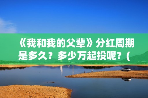 《我和我的父辈》分红周期是多久？多少万起投呢？(我和我的父辈电影免费播放完整版观后感)