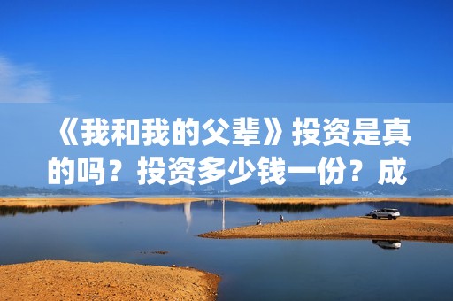 《我和我的父辈》投资是真的吗？投资多少钱一份？成本多少？(我和我的父辈主题曲)