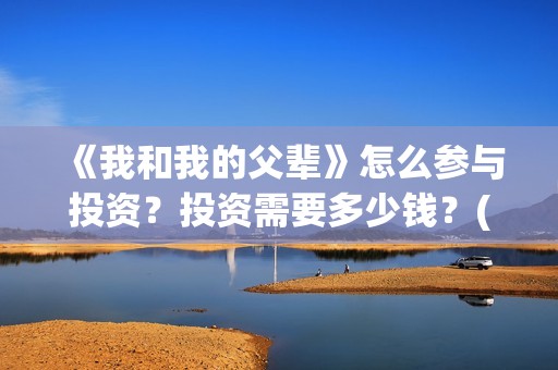 《我和我的父辈》怎么参与投资？投资需要多少钱？(《我和我的父辈》电影免费观看)