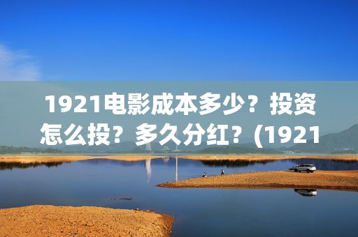 1921电影成本多少？投资怎么投？多久分红？(1921电影多少钱一张票)