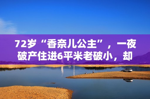 72岁“香奈儿公主”，一夜破产住进6平米老破小，却过得活色生香