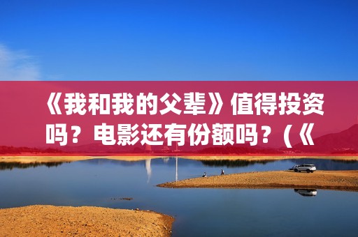 《我和我的父辈》值得投资吗？电影还有份额吗？(《我和我的父辈》)